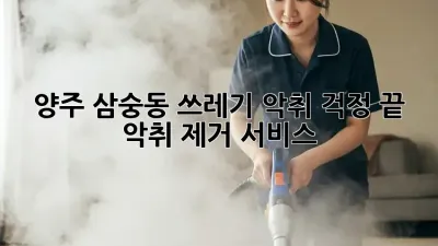 양주 삼숭동 쓰레기 악취? 걱정 끝! 악취 제거 서비스