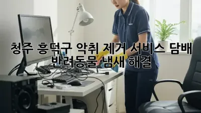 청주 흥덕구 악취 제거 서비스: 담배, 반려동물 냄새 해결!