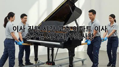 이사 진행 시간: 고층 아파트 이사, 층수별 시간과 주의사항