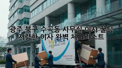 광주 북구 수곡동 사무실 이사 꿀팁: 저렴한 이사, 완벽 체크리스트! ✨